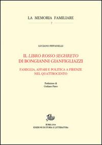 Il «Libro rosso seghreto» di Bongianni Gianfigliazzi. Famiglia, affari e politica a Firenze nel Quattrocento - Luciano Piffanelli - Libro Storia e Letteratura 2015, La memoria familiare | Libraccio.it