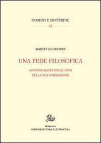 Una fede filosofica. Antonio Banfi negli anni della sua formazione - Marcello Gisondi - Libro Edizioni di Storia e Letteratura 2015, Uomini e dottrine | Libraccio.it