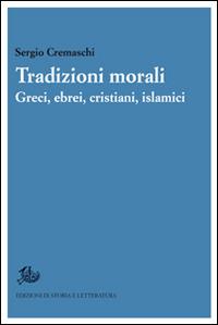 Tradizioni morali. Greci, ebrei, cristiani, islamici - Sergio Cremaschi - Libro Edizioni di Storia e Letteratura 2015, Ricerca filosofica | Libraccio.it