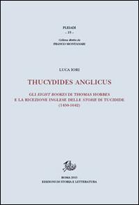 Thucydides Anglicus. Gli eight bookes di Thomas Hobbes e la ricreazione inglese delle storie di Tucidide (1450-1642) - Luca Iori - Libro Edizioni di Storia e Letteratura 2016, Pleiadi | Libraccio.it