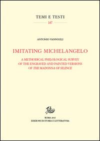 Imitating Michelangelo. A methodical philological survey of the engraved and painted versions of the Madonna of silence. Ediz. illustrata - Antonio Vannugli - Libro Edizioni di Storia e Letteratura 2015, Temi e testi | Libraccio.it