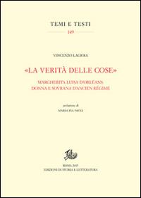 «La verità delle cose». Margherita Luisa D'Orléans: donna e sovrana d'Ancien Régime - Vincenzo Lagioia - Libro Edizioni di Storia e Letteratura 2016, Temi e testi | Libraccio.it