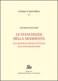 Stanchezze della modernità. Una biografia intellettuale di Jacob Burckhardt - Maurizio Ghelardi - Libro Edizioni di Storia e Letteratura 2016, Uomini e dottrine | Libraccio.it
