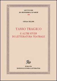 Tasso tragico e altri studi di letteratura teatrale - Giulia Tellini - Libro Edizioni di Storia e Letteratura 2016, Letture di pensiero e d'arte | Libraccio.it