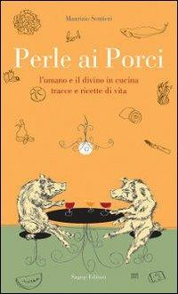 Perle ai porci. L'umano e il divino in cucina. Tracce e ricette di vita - Maurizio Sentieri - Libro SAGEP 2012 | Libraccio.it