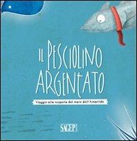 Il pesciolino argentato. Viaggio alla scoperta del mare dell'Artartide  - Libro SAGEP 2013 | Libraccio.it