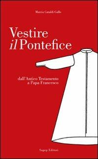 Vestire il pontefice. Dall'Antico Testamento a Papa Francesco - Marzia Cataldi Gallo - Libro SAGEP 2013, La forza delle idee | Libraccio.it
