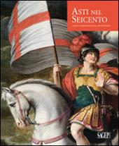 Asti nel Seicento. Artisti e committenti in una città di frontiera. Ediz. illustrata