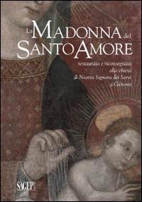 La Madonna del Santo Amore restaurata e riconsegnata alla chiesa di Nostra Signora dei Servi a Genova  - Libro SAGEP 2014, Quaderni d'arte e restauro | Libraccio.it
