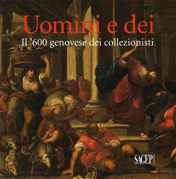Uomini e dei. Il '600 genovese dei collezionisti. Ediz. illustrata  - Libro SAGEP 2016, Sagep arte | Libraccio.it