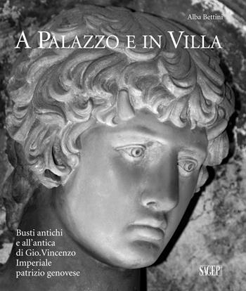 A palazzo e in villa. Busti antichi e all'antica di Gio.Vincenzo Imperiale patrizio genovese - Alba Bettini - Libro SAGEP 2017, Arte | Libraccio.it