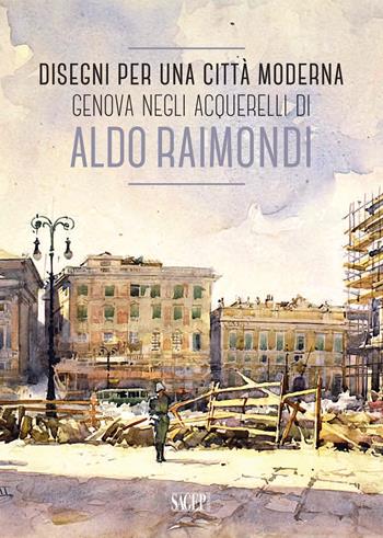 Disegni per una città moderna. Genova negli acquerelli di Aldo Raimondi. Catalogo della mostra (Genova, 13 ottobre 2017-14 gennaio 2018). Ediz. illustrata  - Libro SAGEP 2017 | Libraccio.it