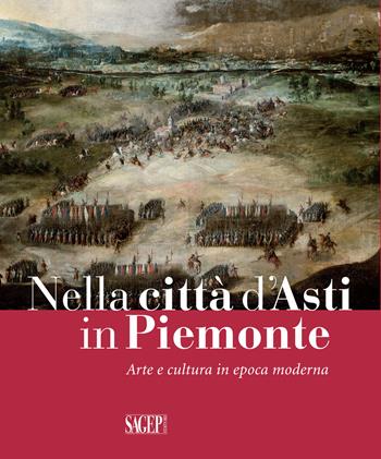 Nella città d'Asti in Piemonte. Arte e cultura in epoca moderna. Catalogo della mostra (Asti, 28 ottobre 2017-25 febbraio 2018)  - Libro SAGEP 2017 | Libraccio.it