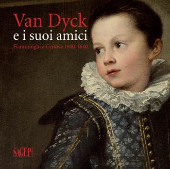 Van Dyck e i suoi amici. Fiamminghi a Genova 1600-1640  - Libro SAGEP 2018, Sagep arte | Libraccio.it