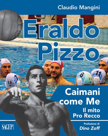 Eraldo Pizzo. Caimani come me. Il mito Pro Recco - Claudio Mangini, Eraldo Pizzo - Libro SAGEP 2018 | Libraccio.it