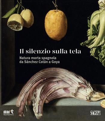 Il silenzio sulla tela. Natura morta spagnola da Sánchez Cotán a Goya  - Libro SAGEP 2018, Sagep arte | Libraccio.it