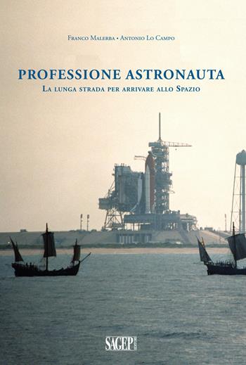 Professione astronauta. La lunga strada per arrivare allo Spazio - Franco Malerba, Antonio Lo Campo - Libro SAGEP 2018 | Libraccio.it