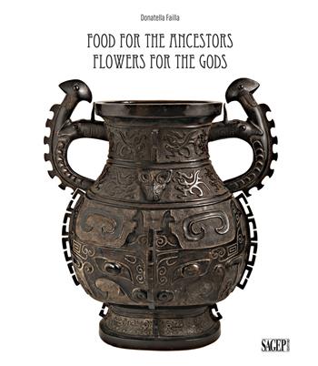 Food for the ancestors, flowers for the Gods. Transformations of archaistic bronzes in China and Japan. Ediz. illustrata - Donatella Failla - Libro SAGEP 2018, Sagep arte | Libraccio.it