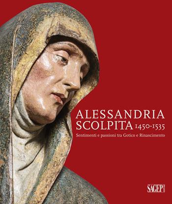 Alessandria scolpita. Sentimenti e passioni fra gotico e rinascimento 1450-1535. Ediz. illustrata  - Libro SAGEP 2019 | Libraccio.it