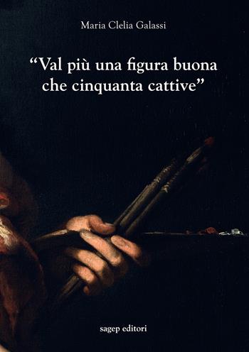 «Val più una figura buona che cinquanta cattive». Indagini sulla professione del pittore a Genova nel primo Seicento - Maria Clelia Galassi - Libro SAGEP 2019, Materiali d'arte genovese | Libraccio.it