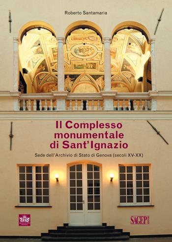 Il complesso monumentale di Sant'Ignazio sede dell'Archivio di Stato di Genova (secoli XV-XX) - Roberto Santamaria - Libro SAGEP 2019 | Libraccio.it