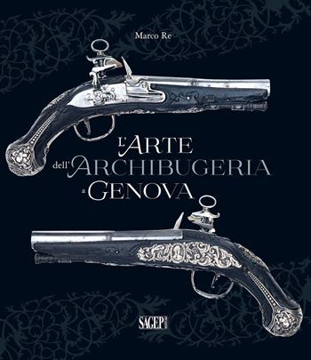 L'arte dell'archibugeria a Genova - Marco Re - Libro SAGEP 2019 | Libraccio.it