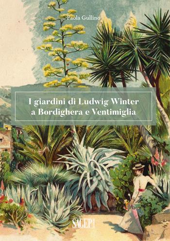 I giardini di Ludwig Winter a Bordighera e Ventimiglia. Riflessioni sul ruolo della cultura germanica nel vivaismo e nel paesaggio in Liguria - Paola Gullino - Libro SAGEP 2020 | Libraccio.it