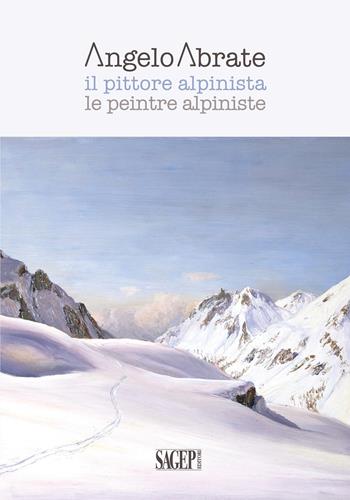Angelo Abrate. Il pittore alpinista-Le peintre alpiniste. Ediz. illustrata  - Libro SAGEP 2020, Sagep arte | Libraccio.it