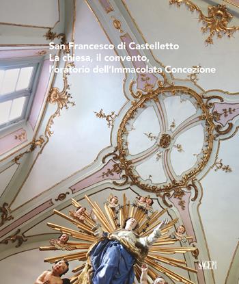 San Francesco di Castelletto. La chiesa, il convento, l'oratorio dell'Immacolata Concezione  - Libro SAGEP 2021, Sagep arte | Libraccio.it