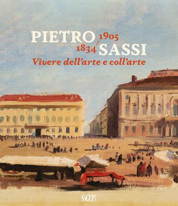 Pietro Sassi 1834-1905. Vivere dell’arte e coll’arte  - Libro SAGEP 2021 | Libraccio.it