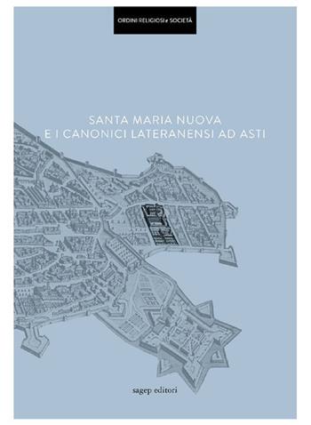 Santa Maria Nuova e i Canonici Lateranensi ad Asti - Alessandro Morandotti - Libro SAGEP 2021, Ordini religiosi e società | Libraccio.it