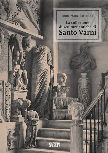 La collezione di sculture antiche di Santo Varni. Ediz. illustrata - Anna Maria Pastorino - Libro SAGEP 2021, Sagep arte | Libraccio.it