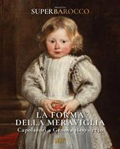 La forma della meraviglia. Capolavori a Genova (1600-1750). Progetto Superbarocco. Ediz. illustrata