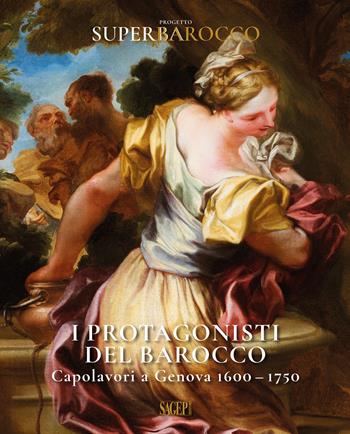 I protagonisti del Barocco. Capolavori a Genova 1600-1750  - Libro SAGEP 2022, Sagep cataloghi | Libraccio.it