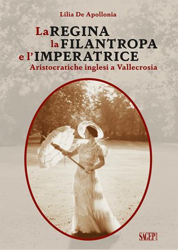 La Regina, la Filantropa e l'Imperatrice. Aristocratiche inglesi a Vallecrosia - Lilia De Apollonia - Libro SAGEP 2022, Sagep narrativa | Libraccio.it