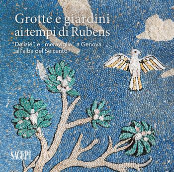 Grotte e giardini ai tempi di Rubens. «Delizie» e «meraviglie» a Genova all'alba del Seicento  - Libro SAGEP 2022 | Libraccio.it