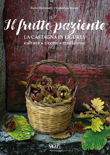Il frutto paziente. La castagna in Liguria. Cultura, ricette, tradizione - Ilaria Fioravanti, Valentina Venuti - Libro SAGEP 2022 | Libraccio.it