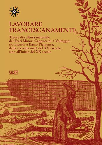 Lavorare francescanamente. Tracce di cultura materiale dei Frati Minori Cappuccini a Voltaggio, tra Liguria e Basso Piemonte, dalla seconda metà del XVI secolo sino all'inizio del XX secolo  - Libro SAGEP 2023, Quaderni della Pinacoteca di Voltaggio | Libraccio.it