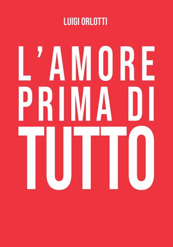 L'amore prima di tutto - Luigi Orlotti - Libro Edizioni di Sofia 2018 | Libraccio.it