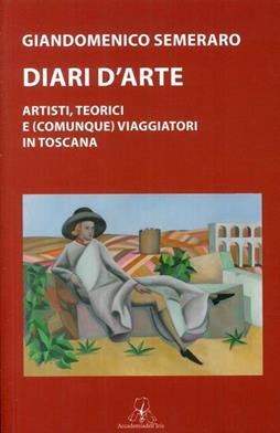 Diari d'arte. Artisti, teorici e (comunque). Viaggiatori in Toscana - Giandomenico Semeraro - Libro Accademia dell'Iris 2011 | Libraccio.it