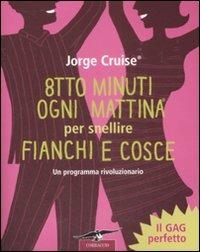 Otto minuti ogni mattina per snellire fianchi e cosce. Un programma rivoluzionario - Jorge Cruise - Libro Corbaccio 2009, I libri del benessere | Libraccio.it