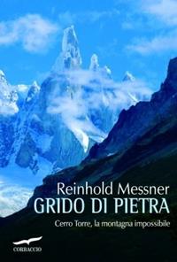 Grido di pietra. Cerro Torre, la montagna impossibile - Reinhold Messner - Libro Corbaccio 2009, Exploits | Libraccio.it