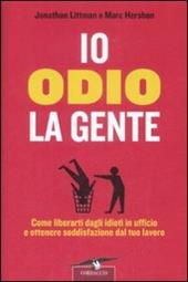 Io odio la gente. Come liberarti dagli idioti in ufficio e ottenere soddisfazione dal tuo lavoro