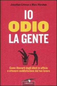 Io odio la gente. Come liberarti dagli idioti in ufficio e ottenere soddisfazione dal tuo lavoro - Jonathan Littman, Marc Hershon - Libro Corbaccio 2009 | Libraccio.it