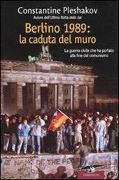 Berlino 1989. La caduta del muro. La guerra civile che ha portato alla fine del comunismo