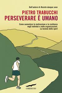 Perseverare è umano. Come aumentare la motivazione e la resilienza negli individui e nelle organizzazioni. La lezione dello sport - Pietro Trabucchi - Libro Corbaccio 2012, I libri del benessere | Libraccio.it