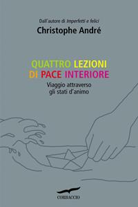 Quattro lezioni di pace interiore. Viaggio attraverso gli stati d'animo - Christophe André - Libro Corbaccio 2010, I libri del benessere | Libraccio.it