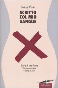 Scritto col mio sangue. Storia di una donna che non sapeva essere madre - Irene Vilar - Libro Corbaccio 2010, Dalla parte delle donne | Libraccio.it