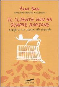 Il cliente non ha sempre ragione. Consigli di una cassiera alla clientela - Anna Sam - Libro Corbaccio 2010 | Libraccio.it