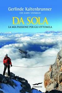 Da sola. La mia passione per gli ottomila - Gerlinde Kaltenbrunner, Karin Steinbach - Libro Corbaccio 2010, Exploits | Libraccio.it